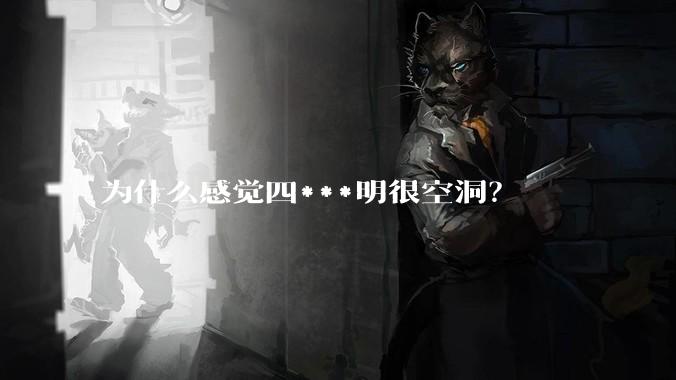 为什么感觉四***明很空洞？