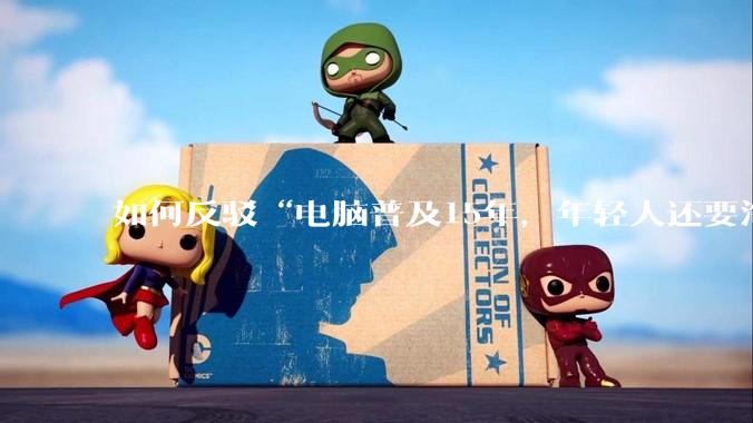 如何反驳“电脑普及15年，年轻人还要淘宝代装steam”?