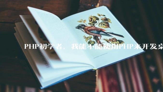 PHP初学者，我能不能使用PHP来开发桌面应用？