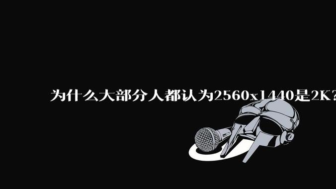 为什么大部分人都认为2560x1440是2K？
