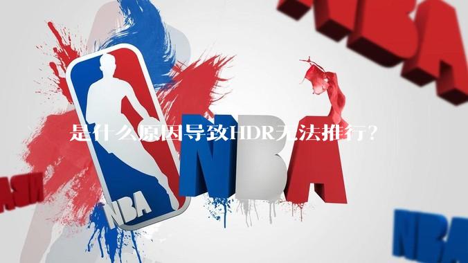 是什么原因导致HDR无法推行？