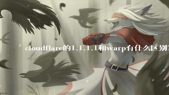 cloudflare的1.1.1.1和warp有什么区别？