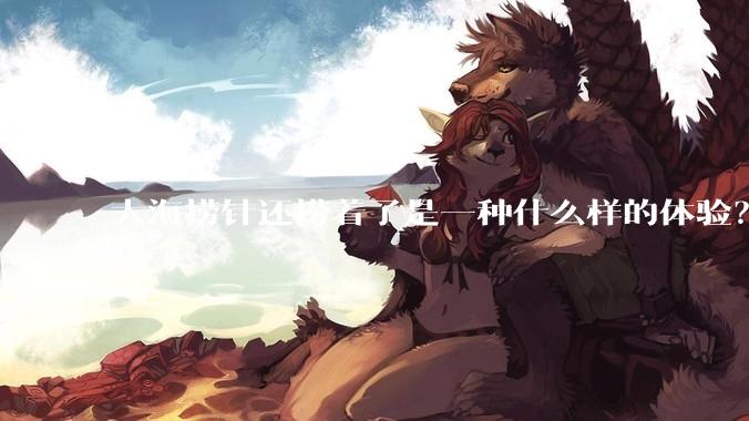 大海捞针还捞着了是一种什么样的体验？