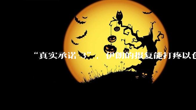 “真实承诺-3”，伊朗的报复能打疼以色列吗？