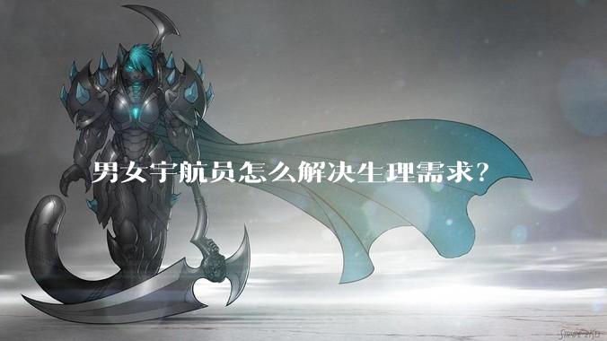 男女宇航员怎么解决生理需求？