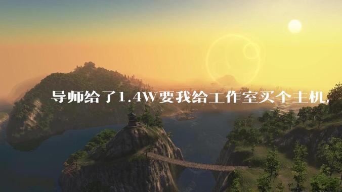 导师给了1.4W要我给工作室买个主机，是整机还是自己配？