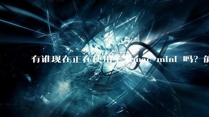 有谁现在正在使用苹果mac mini 吗？能分享一下使用感受不？